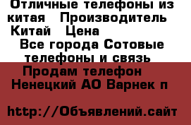 Отличные телефоны из китая › Производитель ­ Китай › Цена ­ 5000-10000 - Все города Сотовые телефоны и связь » Продам телефон   . Ненецкий АО,Варнек п.